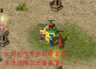 如何在传奇游戏中零成本快速赚取大量金币? 如何在传奇游戏中零成本快速赚取大量金币?