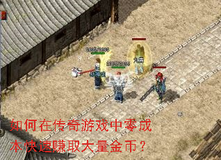 如何在传奇游戏中零成本快速赚取大量金币? 如何在传奇游戏中零成本快速赚取大量金币?