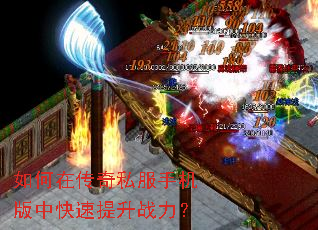 如何在传奇私服手机版中快速提升战力? 如何在传奇私服手机版中快速提升战力?