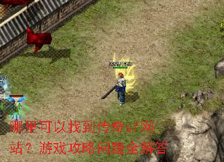 哪里可以找到传奇sf网站?游戏攻略问题全解答 哪里可以找到传奇sf网站?游戏攻略问题全解答