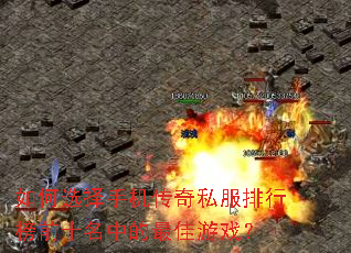 如何选择手机传奇私服排行榜前十名中的最佳游戏? 如何选择手机传奇私服排行榜前十名中的最佳游戏?
