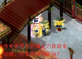 传奇世界手游屠龙刀获取全攻略,你掌握方法了吗? 传奇世界手游屠龙刀获取全攻略,你掌握方法了吗?