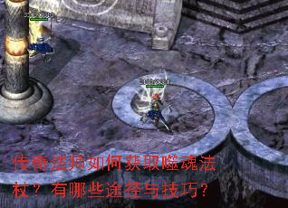 传奇法师如何获取噬魂法杖?有哪些途径与技巧? 传奇法师如何获取噬魂法杖?有哪些途径与技巧?