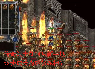 传奇战士如何从新手期逐步成长为终极战神? 传奇战士如何从新手期逐步成长为终极战神?