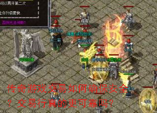 传奇游戏交易如何确保安全?交易行真的更可靠吗? 传奇游戏交易如何确保安全?交易行真的更可靠吗?