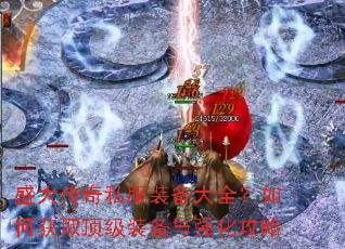 盛大传奇私服装备大全?如何获取顶级装备与强化攻略 盛大传奇私服装备大全?如何获取顶级装备与强化攻略