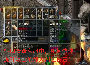 怀旧传奇私服中,如何快速提升战士的烈火剑法伤害? 怀旧传奇私服中,如何快速提升战士的烈火剑法伤害?