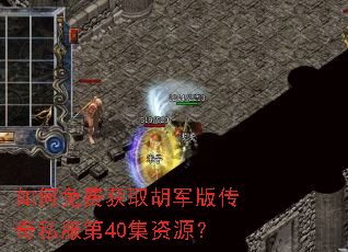 如何免费获取胡军版传奇私服第40集资源? 如何免费获取胡军版传奇私服第40集资源?