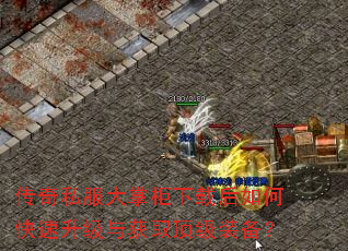 传奇私服大掌柜下载后如何快速升级与获取顶级装备? 传奇私服大掌柜下载后如何快速升级与获取顶级装备?