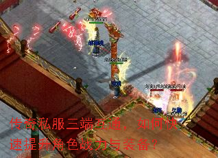 传奇私服三端互通,如何快速提升角色战力与装备? 传奇私服三端互通,如何快速提升角色战力与装备?