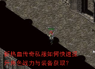 新热血传奇私服如何快速提升角色战力与装备获取? 新热血传奇私服如何快速提升角色战力与装备获取?
