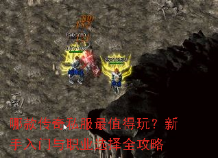 哪款传奇私服最值得玩?新手入门与职业选择全攻略 哪款传奇私服最值得玩?新手入门与职业选择全攻略