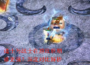 道士与战士在游戏后期谁更强?深度对比解析 道士与战士在游戏后期谁更强?深度对比解析