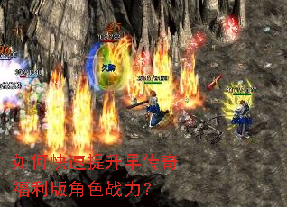 如何快速提升早传奇福利版角色战力? 如何快速提升早传奇福利版角色战力?