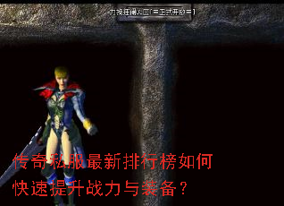 传奇私服最新排行榜如何快速提升战力与装备? 传奇私服最新排行榜如何快速提升战力与装备?