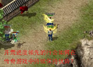 开荒进度领先的行会如何在传奇游戏中持续保持优势? 开荒进度领先的行会如何在传奇游戏中持续保持优势?