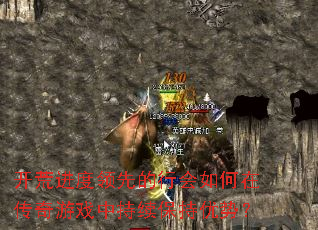开荒进度领先的行会如何在传奇游戏中持续保持优势? 开荒进度领先的行会如何在传奇游戏中持续保持优势?