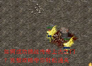 如何成功挑战传奇上古之门?完整攻略带你轻松通关 如何成功挑战传奇上古之门?完整攻略带你轻松通关