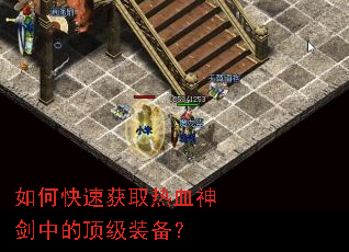 如何快速获取热血神剑中的顶级装备? 如何快速获取热血神剑中的顶级装备?