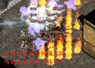 如何快速提升神魔大陆传奇私服角色战斗力? 如何快速提升神魔大陆传奇私服角色战斗力?