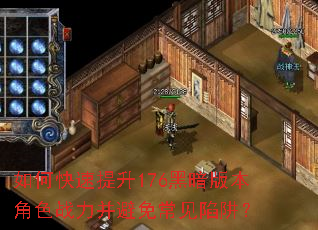 如何快速提升176黑暗版本角色战力并避免常见陷阱? 如何快速提升176黑暗版本角色战力并避免常见陷阱?
