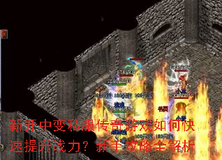 新开中变私服传奇游戏如何快速提升战力?新手攻略全解析 新开中变私服传奇游戏如何快速提升战力?新手攻略全解析
