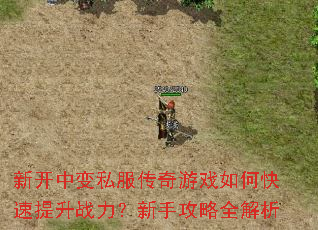 新开中变私服传奇游戏如何快速提升战力?新手攻略全解析 新开中变私服传奇游戏如何快速提升战力?新手攻略全解析
