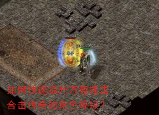 如何快速提升万竞连击合击传奇的角色等级? 如何快速提升万竞连击合击传奇的角色等级?