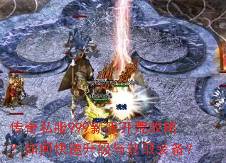 传奇私服999新服开荒攻略?如何快速升级与获取装备? 传奇私服999新服开荒攻略?如何快速升级与获取装备?
