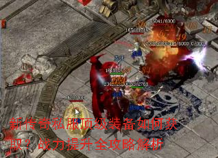 新传奇私服顶级装备如何获取?战力提升全攻略解析 新传奇私服顶级装备如何获取?战力提升全攻略解析