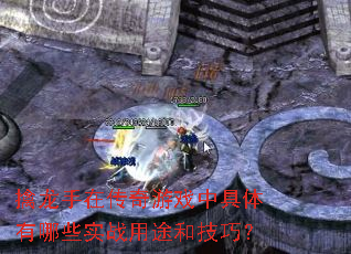 擒龙手在传奇游戏中具体有哪些实战用途和技巧? 擒龙手在传奇游戏中具体有哪些实战用途和技巧?