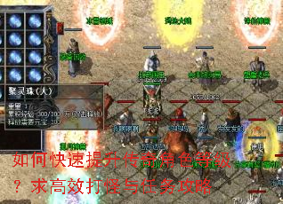 如何快速提升传奇角色等级?求高效打怪与任务攻略 如何快速提升传奇角色等级?求高效打怪与任务攻略