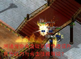 网通传奇合击版如何快速提升角色战力与合击技能等级? 网通传奇合击版如何快速提升角色战力与合击技能等级?