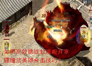 如何高效挑战封魔殿并掌握瞳法英雄合击技巧? 如何高效挑战封魔殿并掌握瞳法英雄合击技巧?