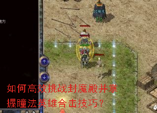 如何高效挑战封魔殿并掌握瞳法英雄合击技巧? 如何高效挑战封魔殿并掌握瞳法英雄合击技巧?