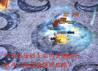 传奇私服战士如何快速提升战斗力与装备获取攻略? 传奇私服战士如何快速提升战斗力与装备获取攻略?