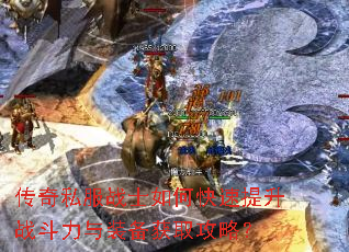 传奇私服战士如何快速提升战斗力与装备获取攻略? 传奇私服战士如何快速提升战斗力与装备获取攻略?