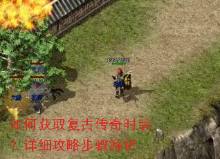 如何获取复古传奇时装?详细攻略步骤解析 如何获取复古传奇时装?详细攻略步骤解析