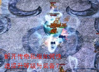 新开传奇私服如何快速提升等级与装备? 新开传奇私服如何快速提升等级与装备?