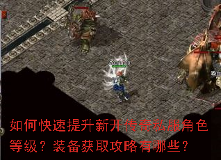 如何快速提升新开传奇私服角色等级?装备获取攻略有哪些? 如何快速提升新开传奇私服角色等级?装备获取攻略有哪些?