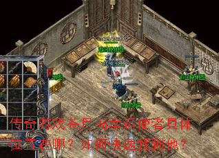 传奇游戏苍月岛幸运使者具体位置在哪?如何快速找到他? 传奇游戏苍月岛幸运使者具体位置在哪?如何快速找到他?