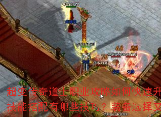 超变传奇道士职业攻略如何快速升级与召唤神兽?技能搭配有哪些技巧?装备选择又该注意什么? 超变传奇道士职业攻略如何快速升级与召唤神兽?技能搭配有哪些技巧?装备选择又该注意什么?