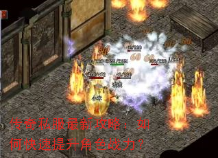 传奇私服最新攻略:如何快速提升角色战力? 传奇私服最新攻略:如何快速提升角色战力?