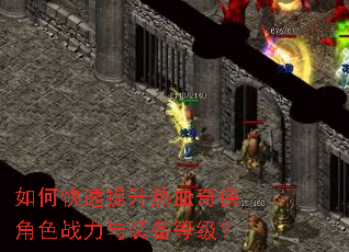 如何快速提升热血奇侠角色战力与装备等级? 如何快速提升热血奇侠角色战力与装备等级?