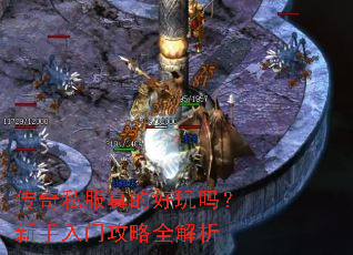 传奇私服真的好玩吗?新手入门攻略全解析 传奇私服真的好玩吗?新手入门攻略全解析