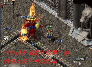 传奇战士前期升级慢?如何快速提升等级效率? 传奇战士前期升级慢?如何快速提升等级效率?