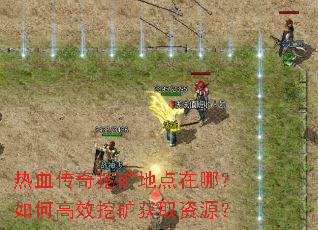热血传奇挖矿地点在哪?如何高效挖矿获取资源? 热血传奇挖矿地点在哪?如何高效挖矿获取资源?