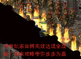 传奇玩家如何高效达成全成就?独家攻略带你步步为赢 传奇玩家如何高效达成全成就?独家攻略带你步步为赢