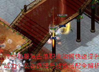 传奇私服复古单职业如何快速提升战力?装备选择与技能搭配全解析 传奇私服复古单职业如何快速提升战力?装备选择与技能搭配全解析
