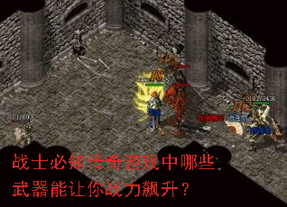 战士必知传奇游戏中哪些武器能让你战力飙升? 战士必知传奇游戏中哪些武器能让你战力飙升?
